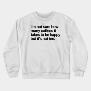 I'm Not Sure How Many Coffees It Takes To Be Happy But It's Not Ten. Funny Coffee Lover Gift Crewneck Sweatshirt